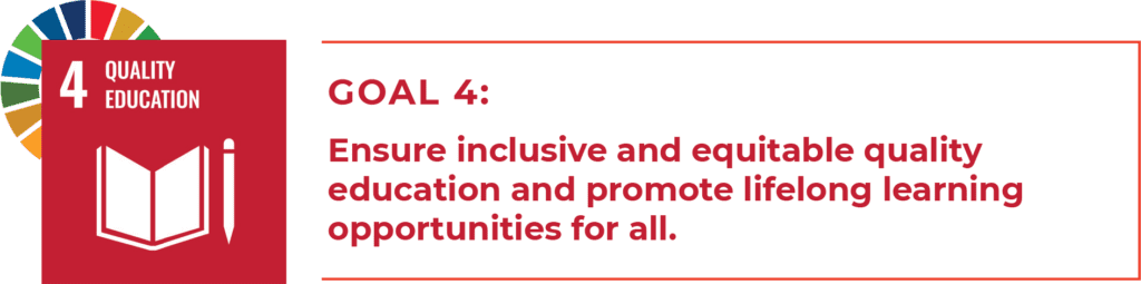4 Quality Education
Goal 4: Ensure inclusive and equitable quality education and promote lifelong learning opportunities for all.